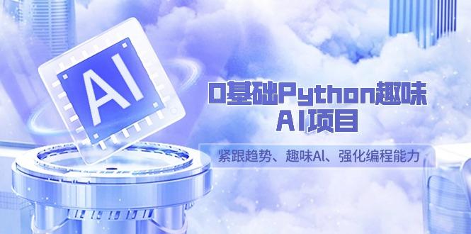 插图1–0基础Python趣味-AI项目,紧跟趋势、趣味Al、强化编程能力(13节课)–免费资源分享站