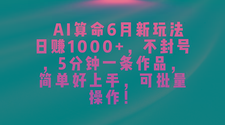 插图1–AI算命6月新玩法，日赚1000+，不封号，5分钟一条作品，简单好上手，可...–免费资源分享站