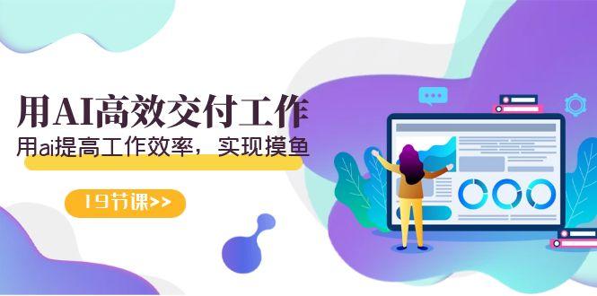 插图1–天选 打工人-用AI高效交付工作,用ai提高工作效率,实现摸鱼(19节视频课)–免费资源分享站