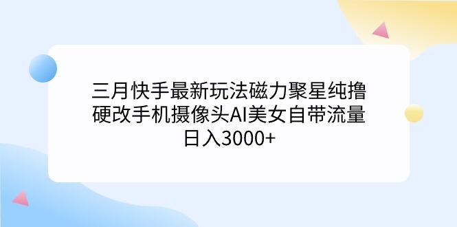 插图1–(9247期)三月快手最新玩法磁力聚星纯撸,硬改手机摄像头AI美女自带流量日入3000+...–免费资源分享站