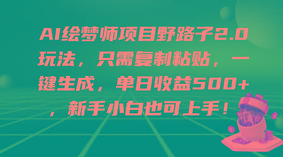 插图1–(9876期)AI绘梦师项目野路子2.0玩法，只需复制粘贴，一键生成，单日收益500+，新...–免费资源分享站