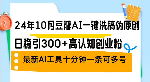 插图1–24年10月豆瓣AI一键洗稿伪原创,日稳引300+高认知创业粉,最新AI工具十...–免费资源分享站
