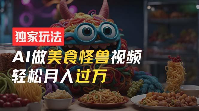 插图1–零门槛操作，AI美食怪兽短视频玩法，月入过万新手也能做！–免费资源分享站