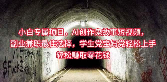 插图1–小白专属,AI创作灵异故事短视频,副业兼职最佳选择,学生党宝妈党轻松...–免费资源分享站