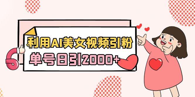 插图1–利用AI美女视频引粉，单号日引2000+，新手也能干(教程+软件)–免费资源分享站