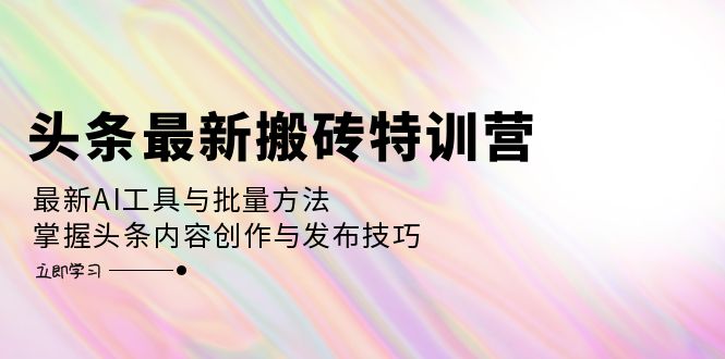 插图1–头条最新搬砖特训营:最新AI工具与批量方法,掌握头条内容创作与发布技巧–免费资源分享站
