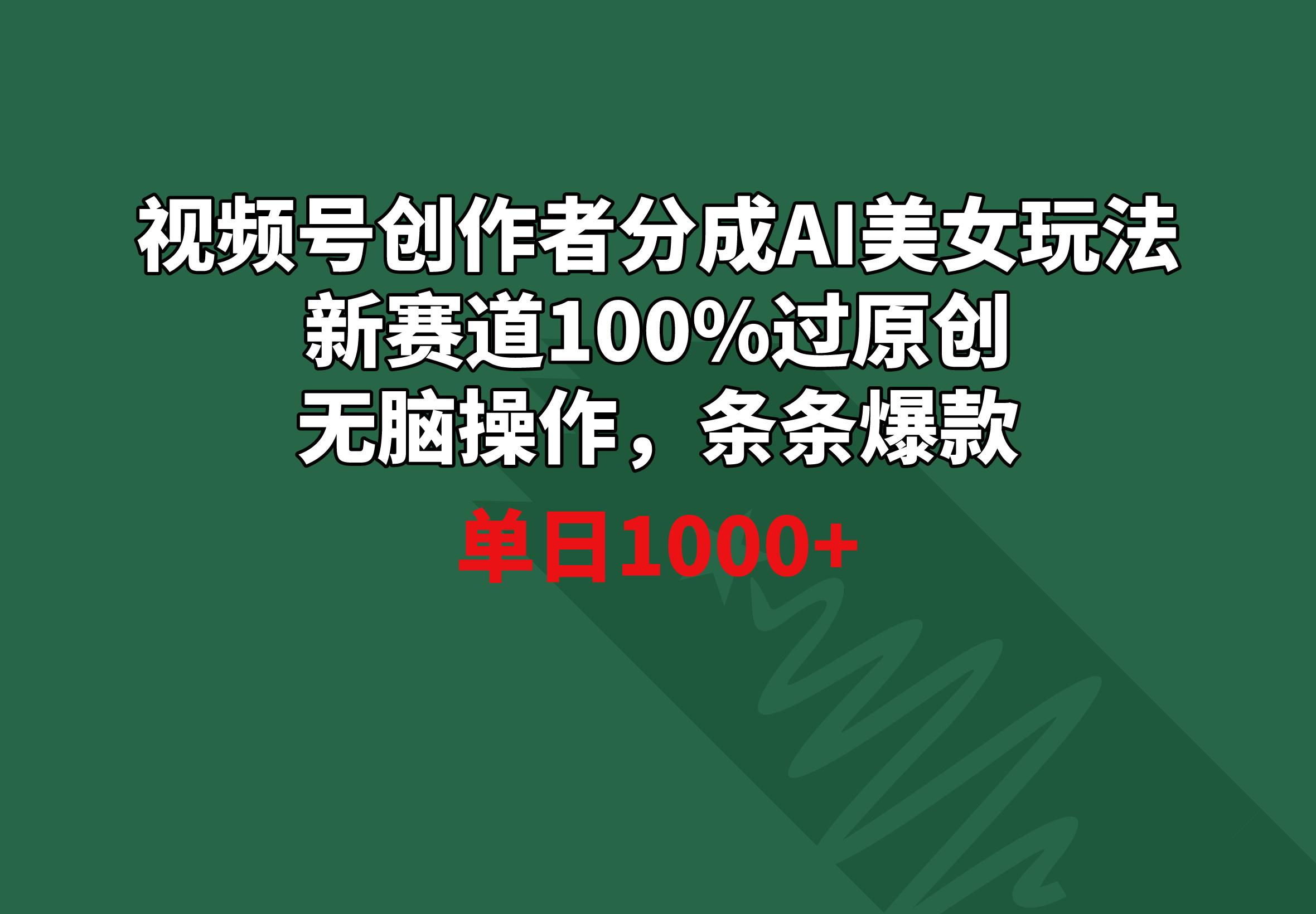 插图1–视频号创作者分成AI美女玩法 新赛道100%过原创无脑操作 条条爆款 单日1000+–免费资源分享站