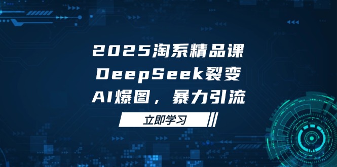 插图1–2025 淘系精品课,DeepSeek 裂变,AI 爆图,暴力引流–免费资源分享站