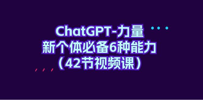 插图1–(9684期)ChatGPT-力量 新个体必备6种能力(42节视频课)–免费资源分享站