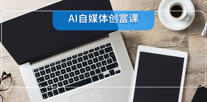 插图1–AI自媒体创富课,账号准备到直播带货,零基础22项技能速成–免费资源分享站