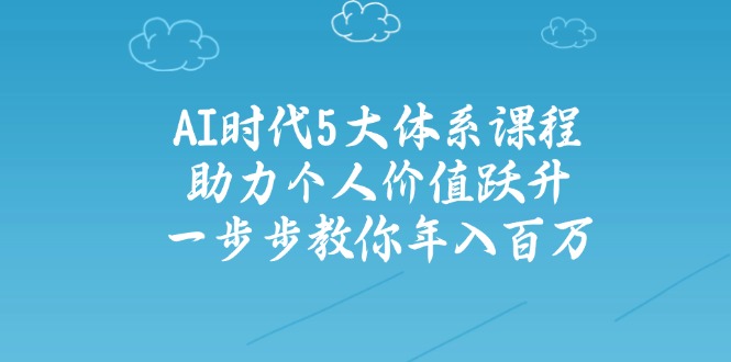 插图1–AI时代5大体系课程:助力个人价值跃升,一步步教你年入百万–免费资源分享站