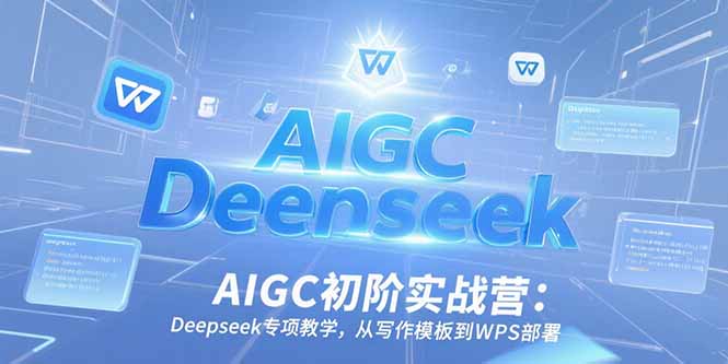 插图1–AIGC初阶实战营:Deepseek专项教学,从写作模板到WPS部署–免费资源分享站