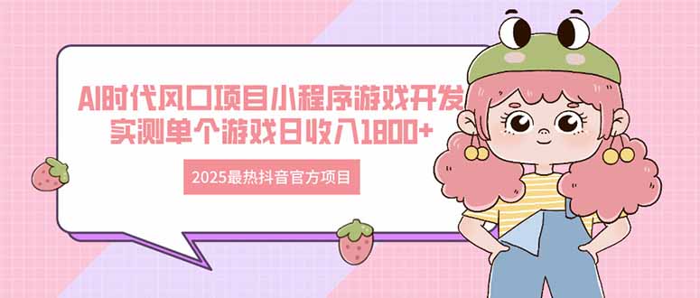 插图1–2025最热抖音官方项目 Ai时代风口项目小程序游戏开发 实测单个游戏日收...–免费资源分享站