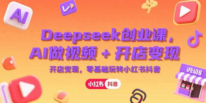 插图1–Deepseek创业课,AI做视频+开店变现,零基础玩转小红书抖音–免费资源分享站