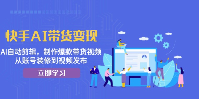 插图1–快手AI带货变现：AI自动剪辑，制作爆款带货视频，从账号装修到视频发布–免费资源分享站