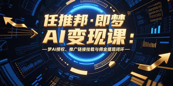 插图1–任推邦·即梦AI变现课:梦AI授权、推广链接挂载与佣金提现闭环–免费资源分享站