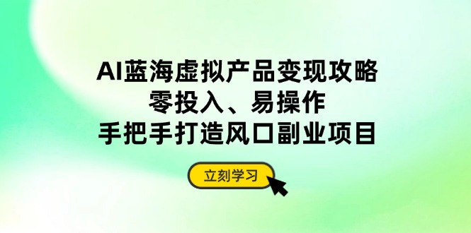 插图1–AI蓝海虚拟产品变现攻略,零投入、易操作,手把手打造风口副业项目–免费资源分享站