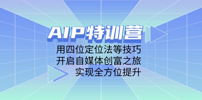 插图1–AIP特训营,用四位定位法等技巧,开启自媒体创富之旅,实现全方位提升–免费资源分享站