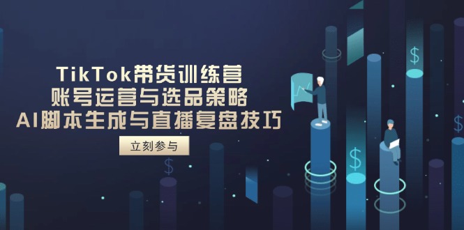 插图1–TikTok带货训练营,账号运营与选品策略,AI脚本生成与直播复盘技巧–免费资源分享站