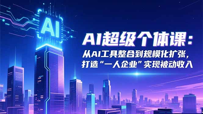 插图1–AI超级个体课:从AI工具整合到规模化扩张,打造“一人企业”实现被动收入–免费资源分享站