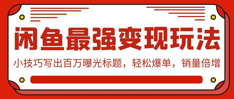 插图1–(9606期)闲鱼最强变现玩法:小技巧写出百万曝光标题,轻松爆单,销量倍增–免费资源分享站