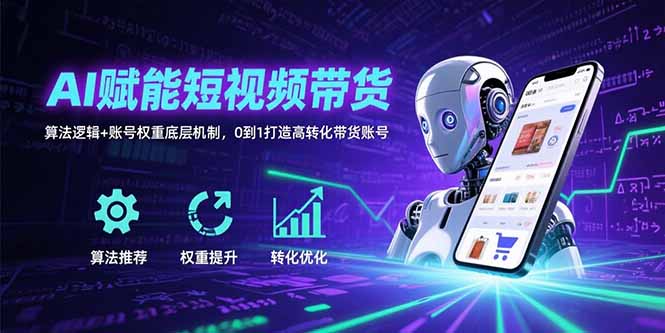 插图1–AI赋能短视频带货:算法逻辑+账号权重底层机制,0到1打造高转化带货账号–免费资源分享站