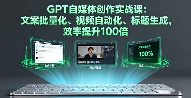 插图1–GPT自媒体创作实战课:文案批量化、视频自动化、标题生成,效率提升100倍–免费资源分享站