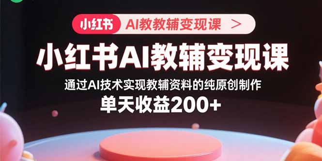 插图1–小红书AI教辅变现课,通过AI技术实现教辅资料的纯原创制作 单天收益200+–免费资源分享站