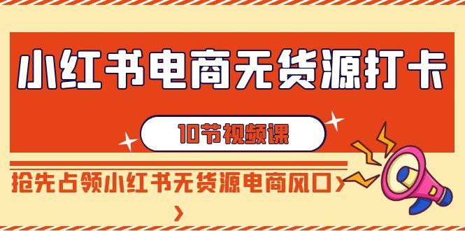 插图1–小红书电商-无货源打卡,抢先占领小红书无货源电商风口(10节课)–免费资源分享站