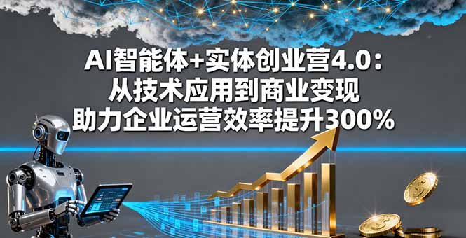 插图1–AI智能体+实体创业营4.0：从技术应用到商业变现 助力企业运营效率提升300%–免费资源分享站