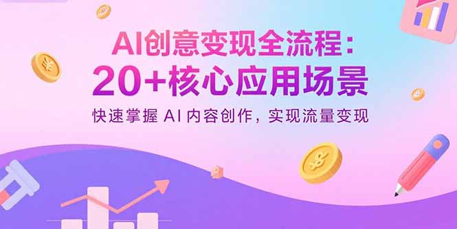 插图1–AI创意变现全流程:20+核心应用场景,快速掌握AI内容创作,实现流量变现–免费资源分享站