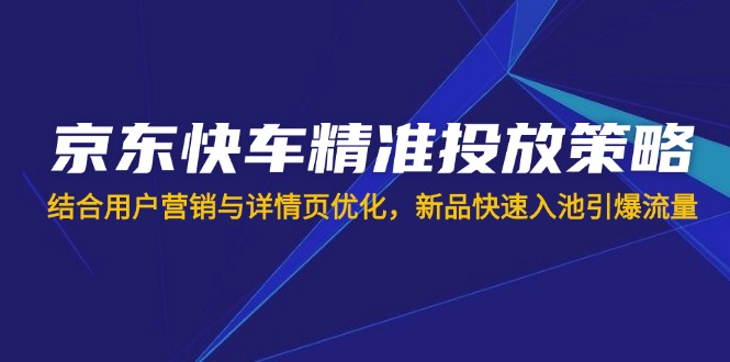 插图1–京东快车精准投放策略,结合用户营销与详情页优化,新品快速入池引爆流量–免费资源分享站