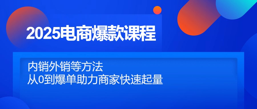 插图1–2025电商爆款课程,内销外销等方法,从0到爆单助力商家快速起量–免费资源分享站