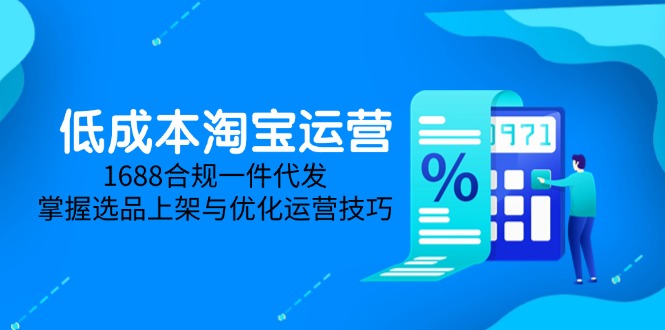 插图1–低成本淘宝运营-5月更新,1688合规一件代发,掌握选品上架与优化运营技巧–免费资源分享站