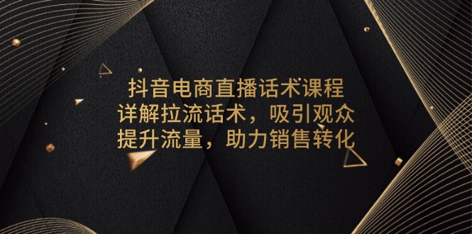插图1–抖音电商直播话术课程，详解拉流话术，吸引观众，提升流量，助力销售转化–免费资源分享站