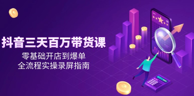 插图1–抖音三天百万带货课,零基础开店到爆单,全流程实操录屏指南–免费资源分享站