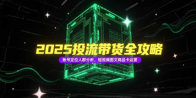 插图1–2025投流带货全攻略，账号定位人群分析，短视频图文商品卡运营–免费资源分享站