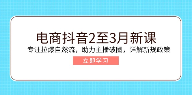 插图1–电商抖音2至3月新课:专注拉爆自然流,助力主播破圈,详解新规政策–免费资源分享站