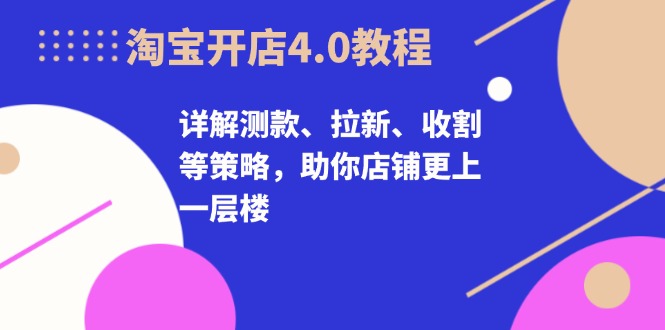 插图1–淘宝开店4.0教程,详解测款、拉新、收割等策略,助你店铺更上一层楼–免费资源分享站