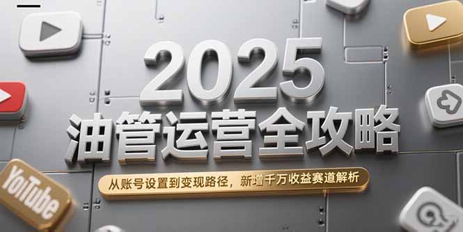 插图1–2025油管运营全攻略,从账号设置到变现路径,新增千万收益赛道解析–免费资源分享站