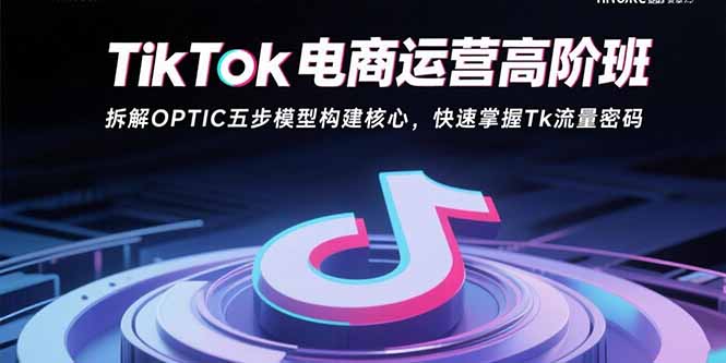 插图1–TikTok电商运营高阶班:拆解OPTIC五步模型构建核心,快速掌握Tk流量密码–免费资源分享站