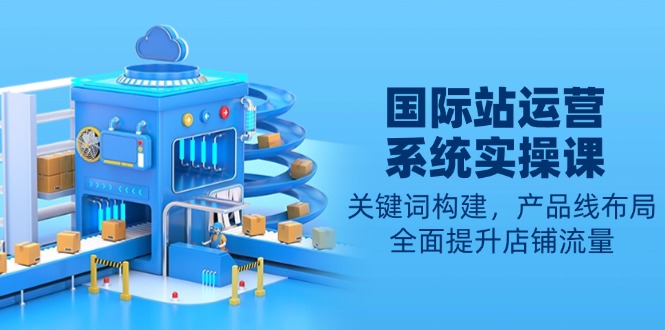 插图1–国际站运营系统实操课：关键词构建，产品线布局，全面提升店铺流量–免费资源分享站