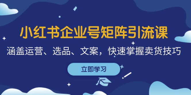 插图1–小红书企业号矩阵引流课,涵盖运营、选品、文案,快速掌握卖货技巧–免费资源分享站