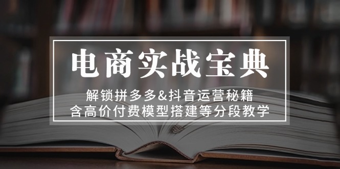 插图1–电商实战宝典 解锁拼多多&抖音运营秘籍 含高价付费模型搭建等分段教学–免费资源分享站