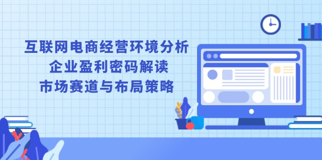插图1–互联网电商经营环境分析, 企业盈利密码解读, 市场赛道与布局策略–免费资源分享站