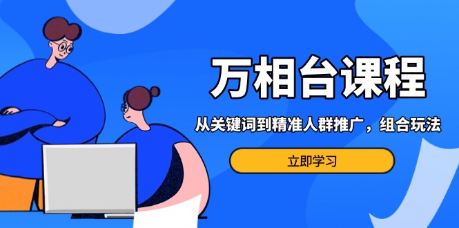 插图1–万相台课程:从关键词到精准人群推广,组合玩法高效应对多场景电商营销...–免费资源分享站
