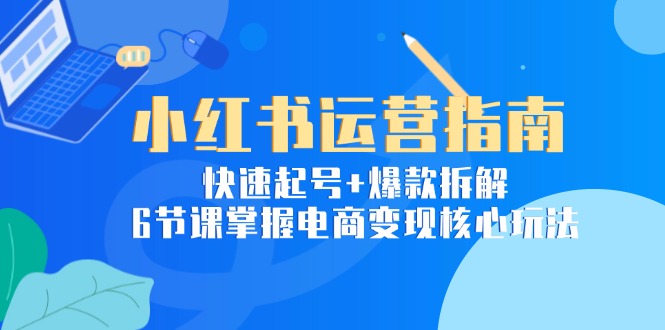 插图1–小红书运营指南:快速起号+爆款拆解,6节课掌握电商变现核心玩法–免费资源分享站
