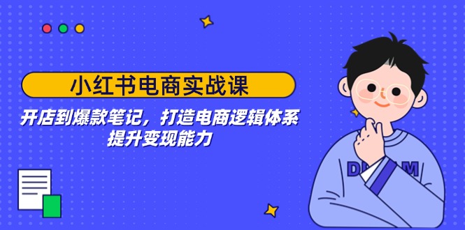 插图1–小红书电商实战课:开店到爆款笔记,打造电商逻辑体系,提升变现能力–免费资源分享站