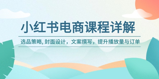 插图1–小红书电商课程详解:选品策略, 封面设计,文案撰写,提升播放量与订单–免费资源分享站