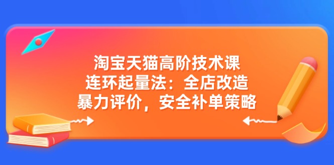 插图1–淘宝天猫高阶技术课:连环起量法:全店改造,暴力评价,安全补单策略–免费资源分享站